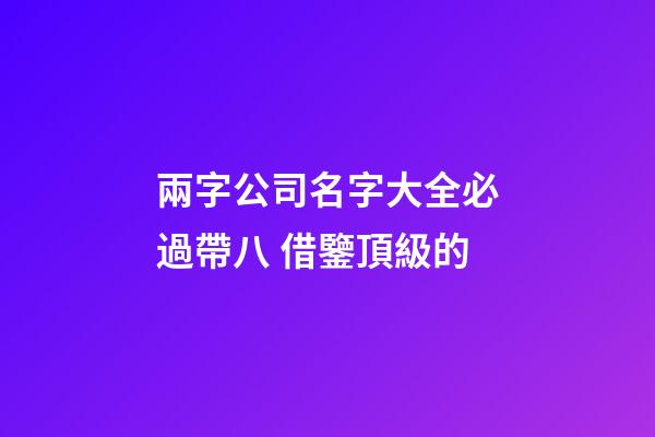 兩字公司名字大全必過帶八 借鑒頂級的-第1張-公司起名-玄機派